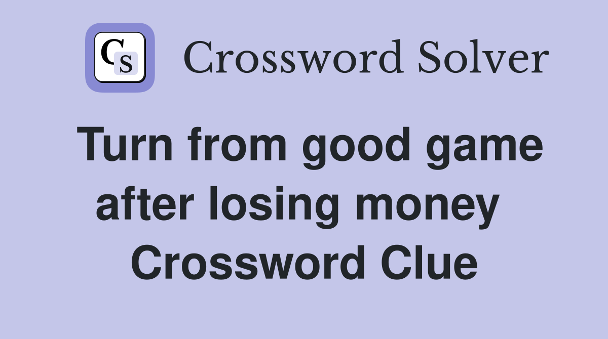 Turn from good game after losing money  Crossword Clue
