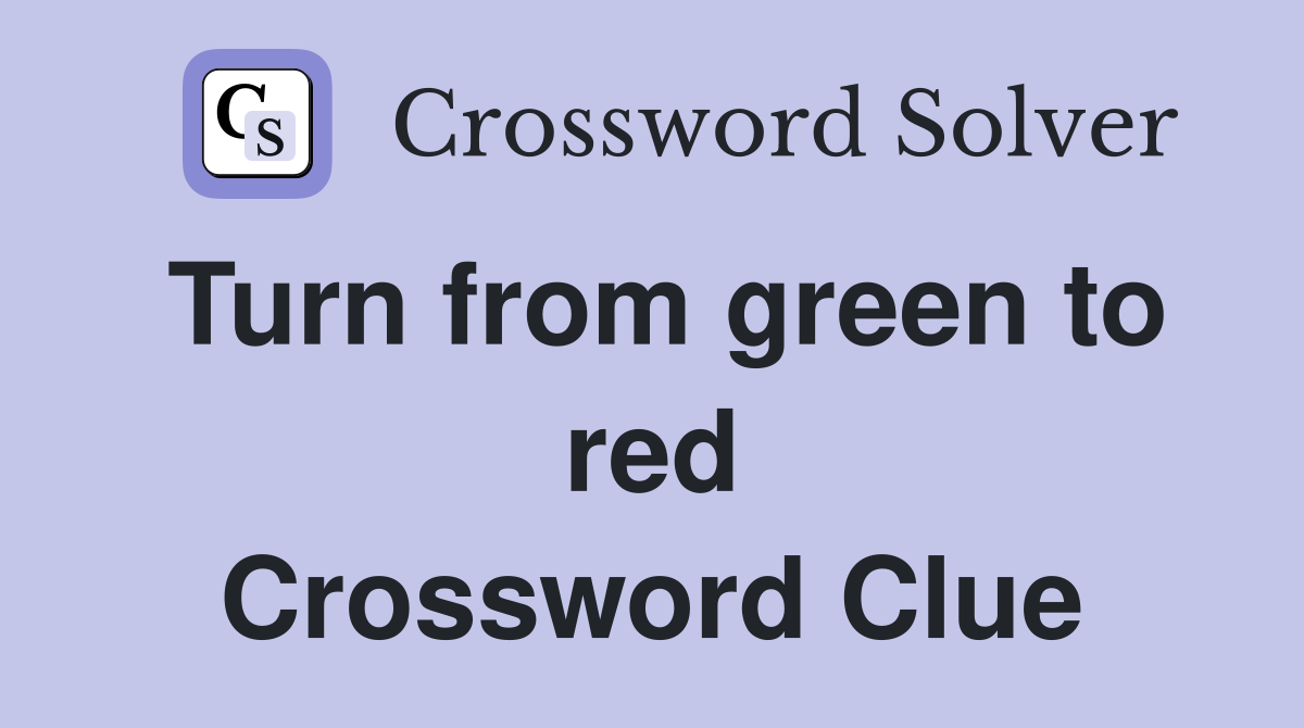 Turn from green to red Crossword Clue