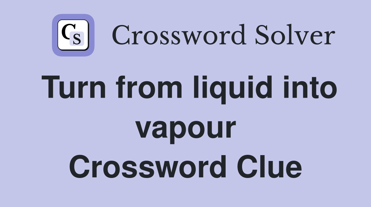Turn from liquid into vapour Crossword Clue