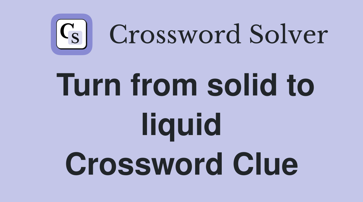 Turn from solid to liquid Crossword Clue