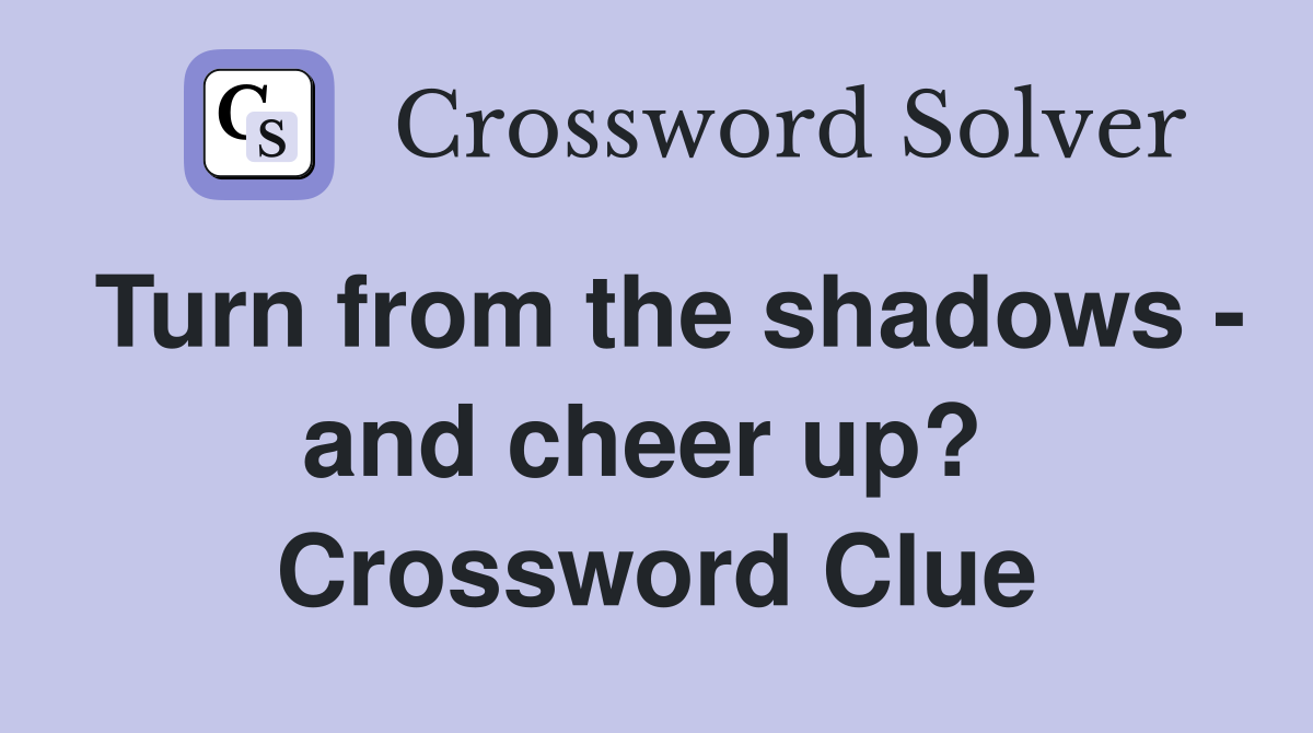 Turn from the shadows - and cheer up?  Crossword Clue