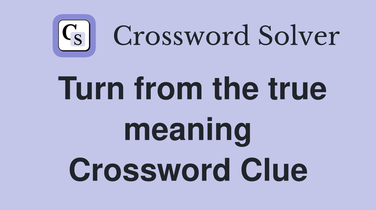Turn from the true meaning Crossword Clue