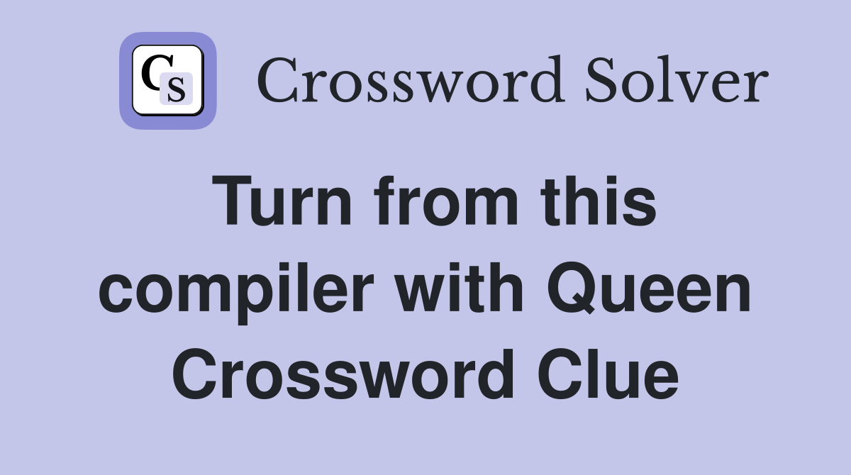Turn from this compiler with Queen Crossword Clue