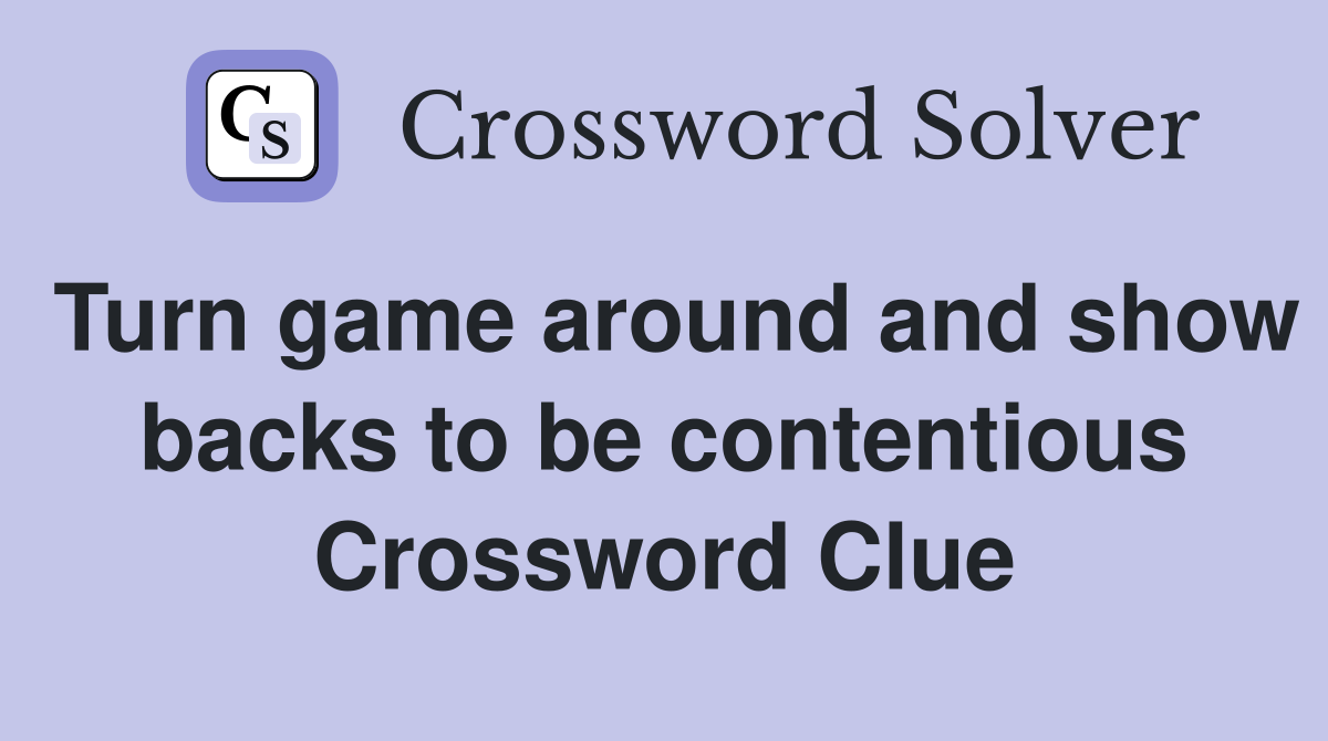 Turn game around and show backs to be contentious Crossword Clue