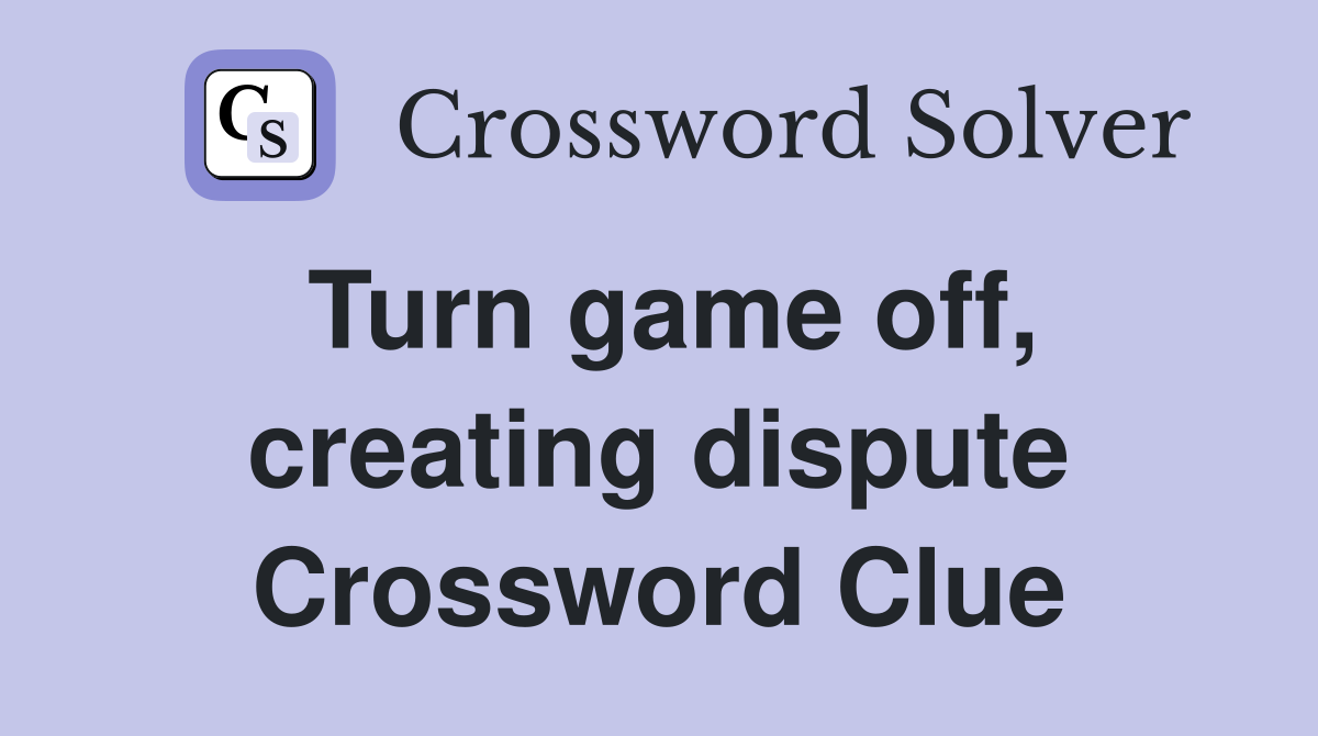 Turn game off, creating dispute Crossword Clue
