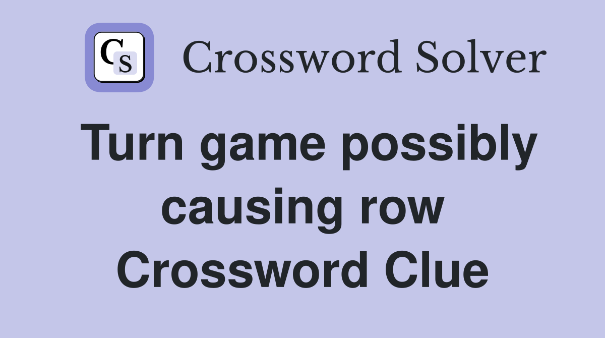 Turn game possibly causing row Crossword Clue