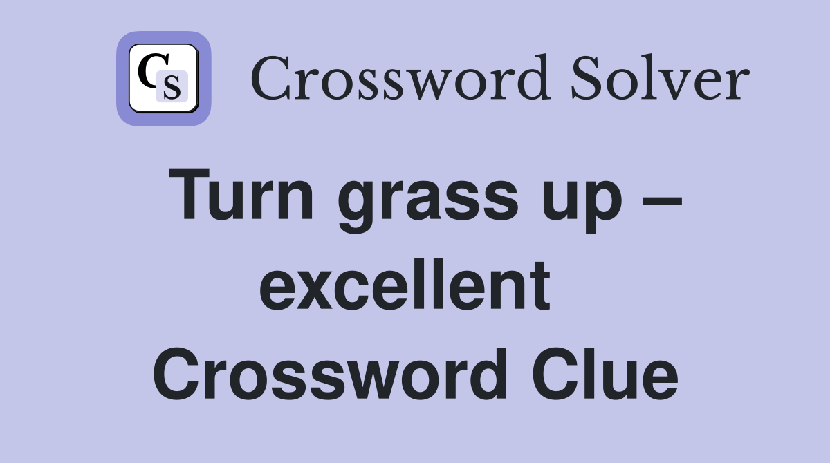 Turn grass up – excellent  Crossword Clue