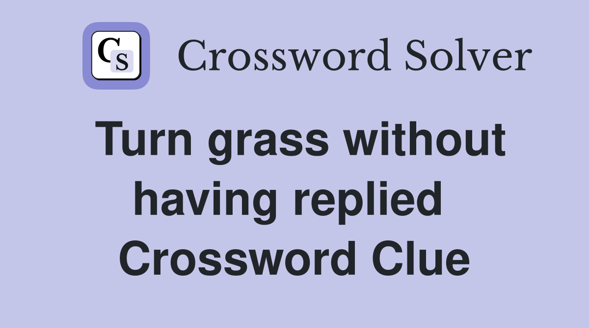 Turn grass without having replied  Crossword Clue