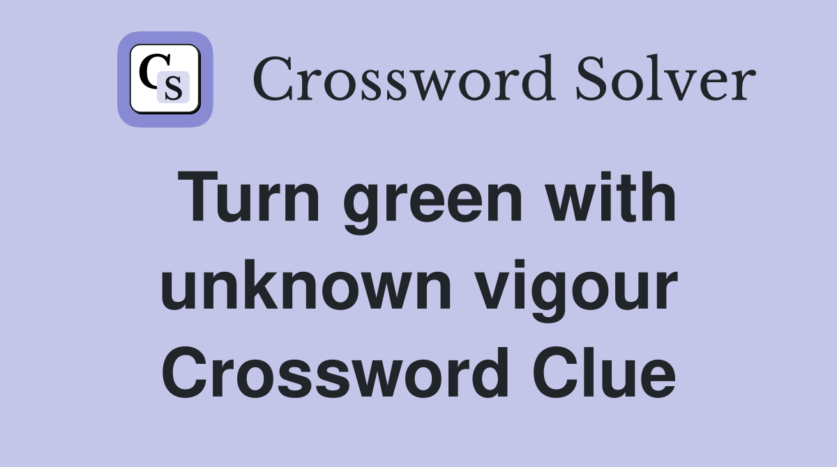 Turn green with unknown vigour Crossword Clue