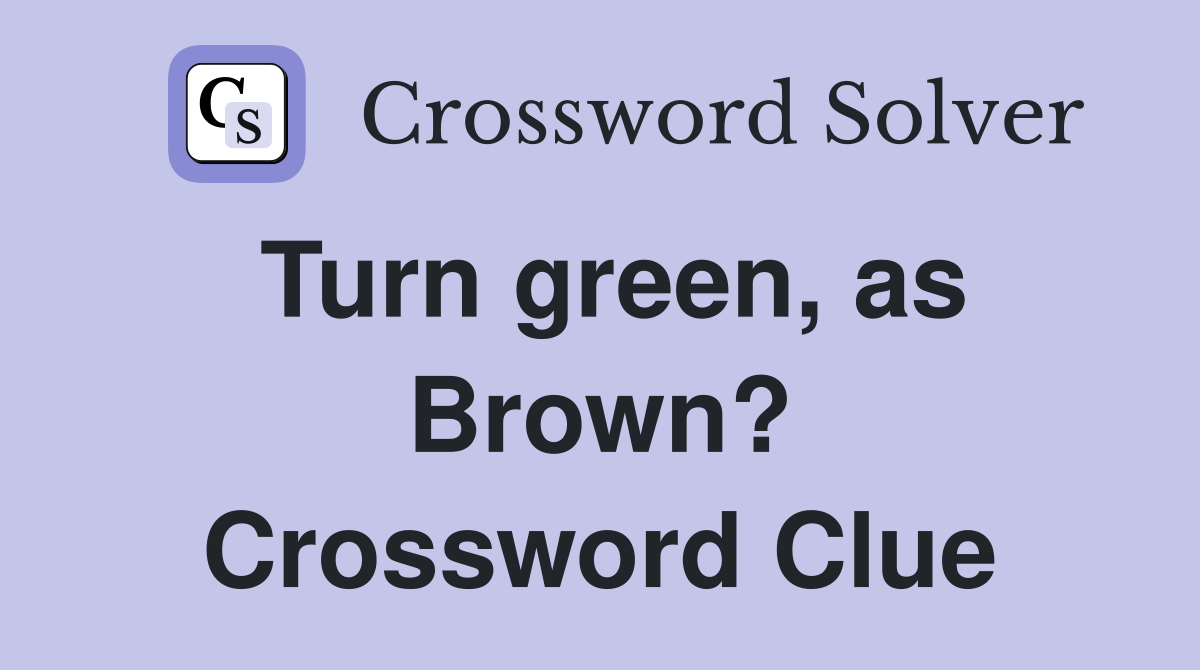 Turn green, as Brown? Crossword Clue