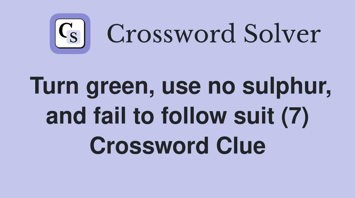 Turn green, use no sulphur, and fail to follow suit (7) Crossword Clue