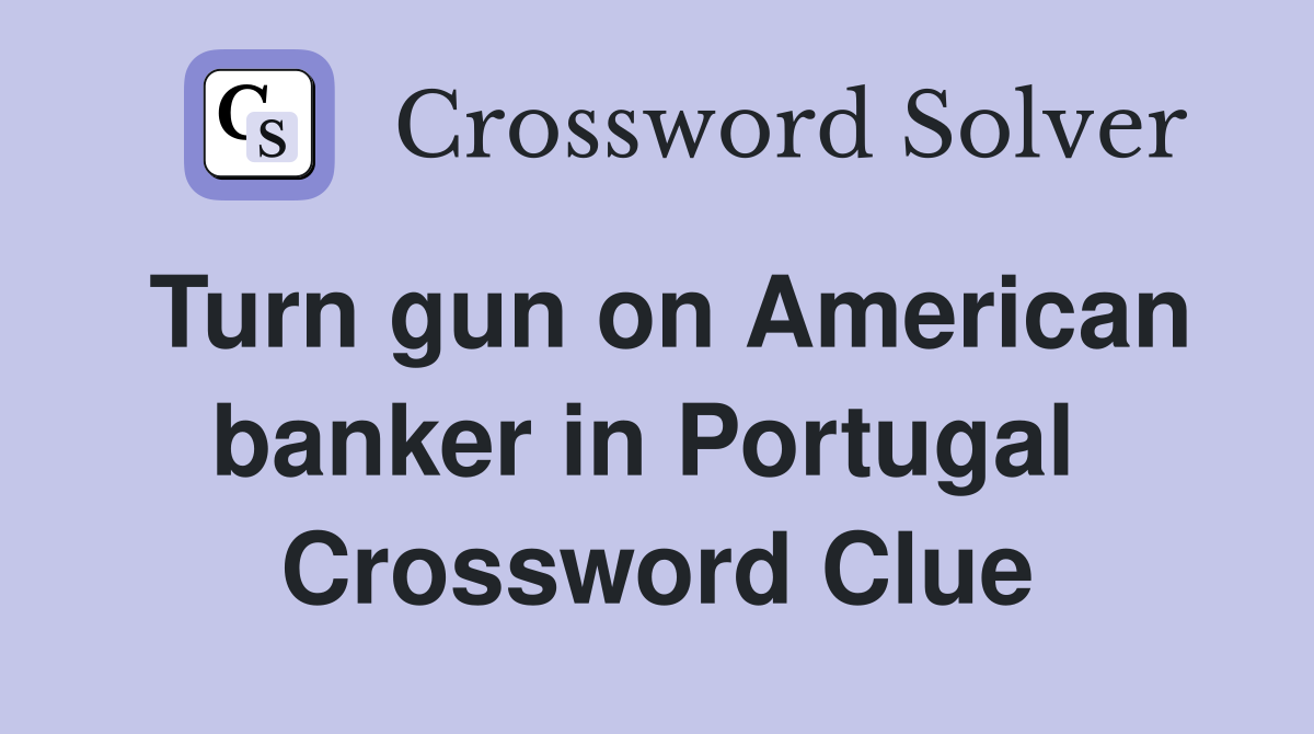Turn gun on American banker in Portugal  Crossword Clue