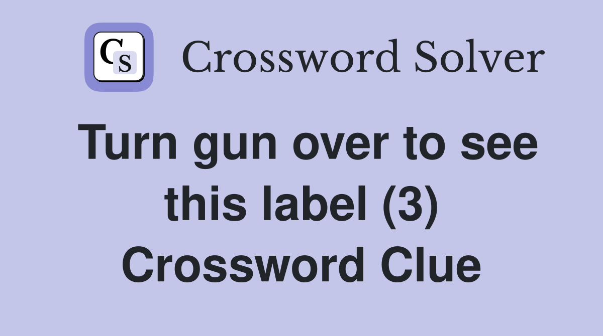 Turn gun over to see this label (3) Crossword Clue