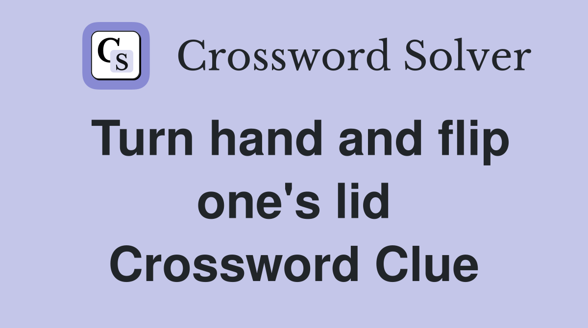Turn hand and flip one's lid Crossword Clue