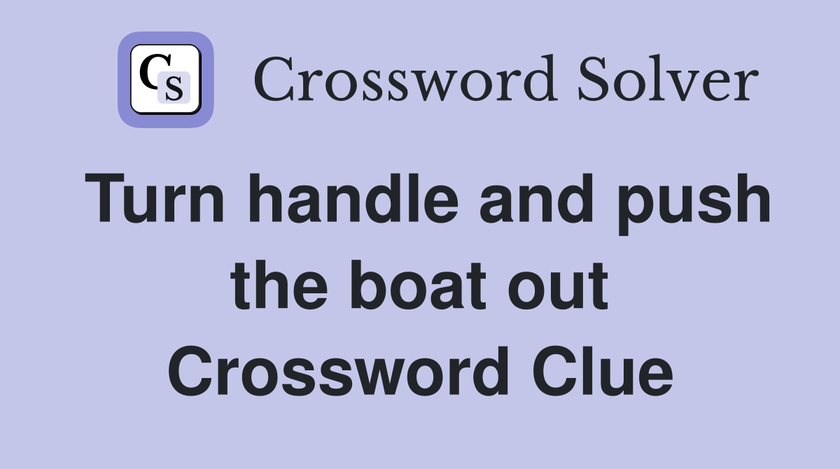Turn handle and push the boat out Crossword Clue