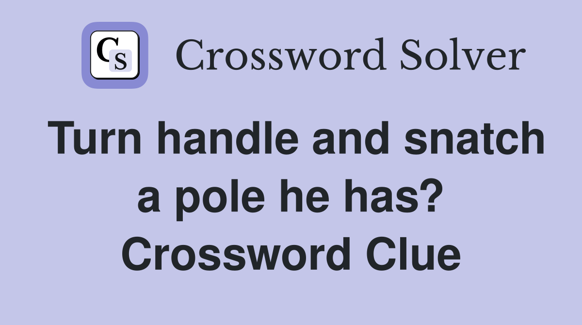 Turn handle and snatch a pole he has? Crossword Clue
