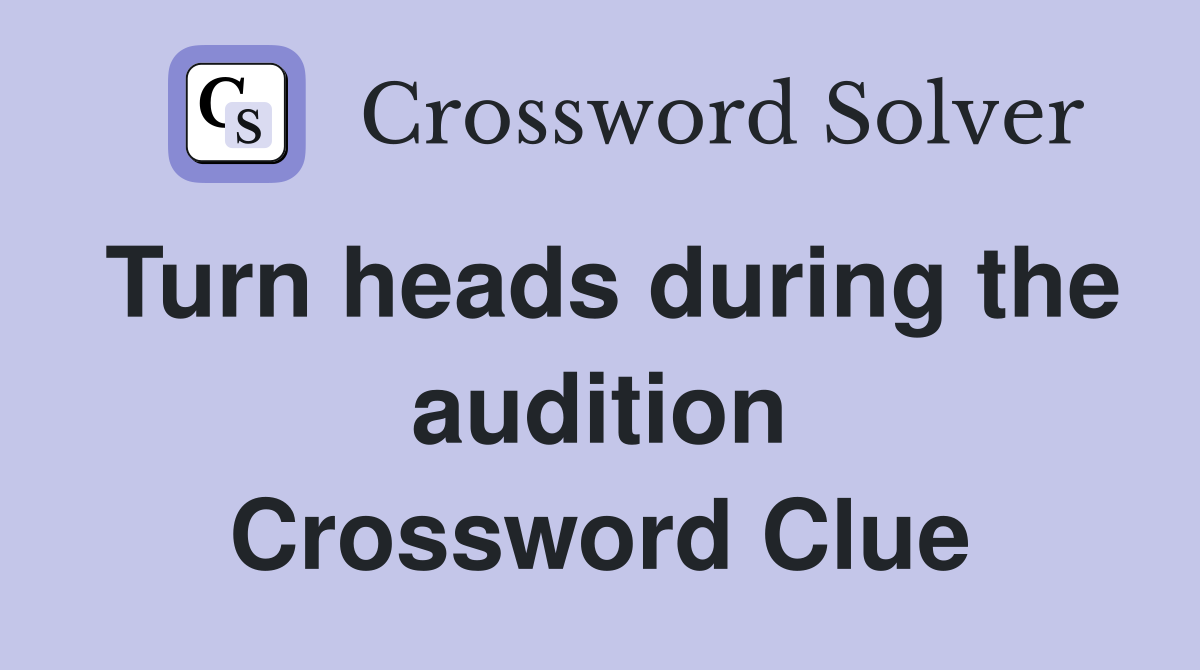 Turn heads during the audition Crossword Clue
