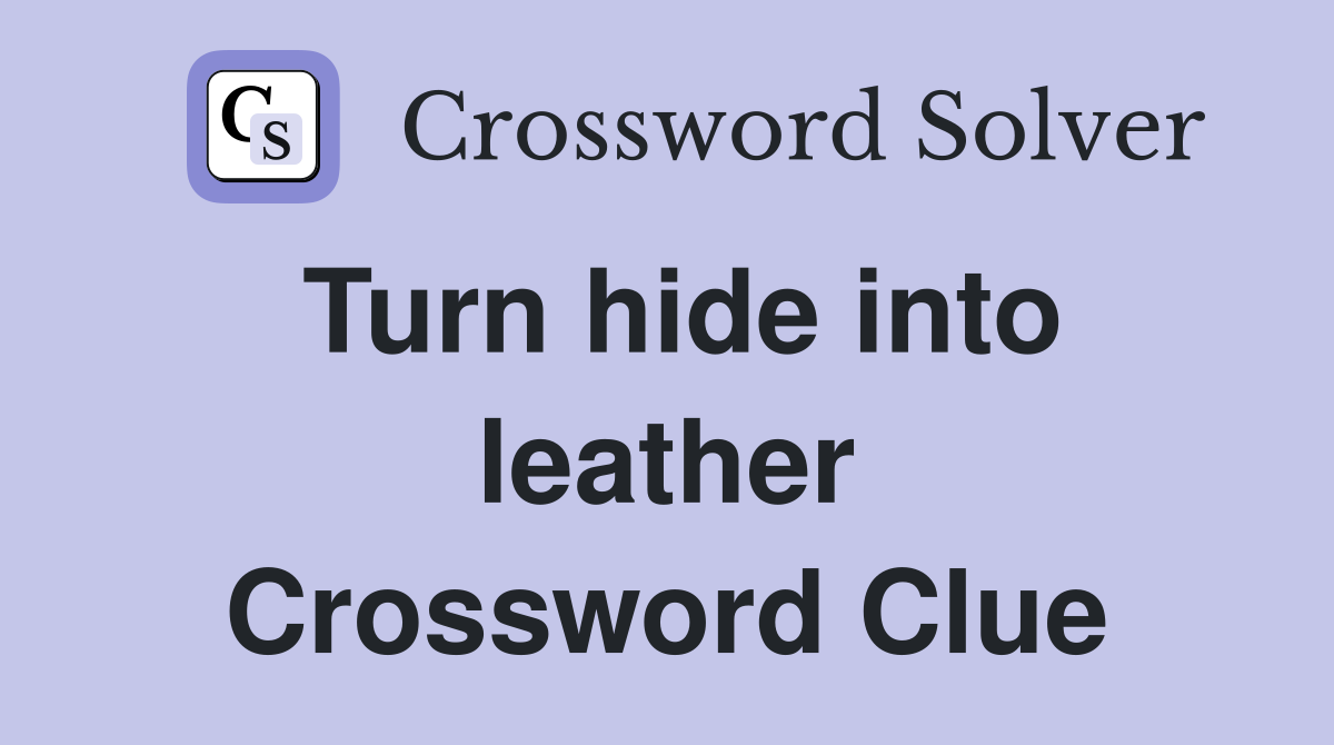 Turn hide into leather Crossword Clue