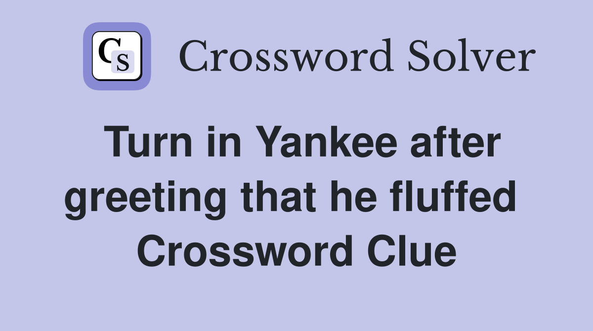 Turn in Yankee after greeting that he fluffed  Crossword Clue