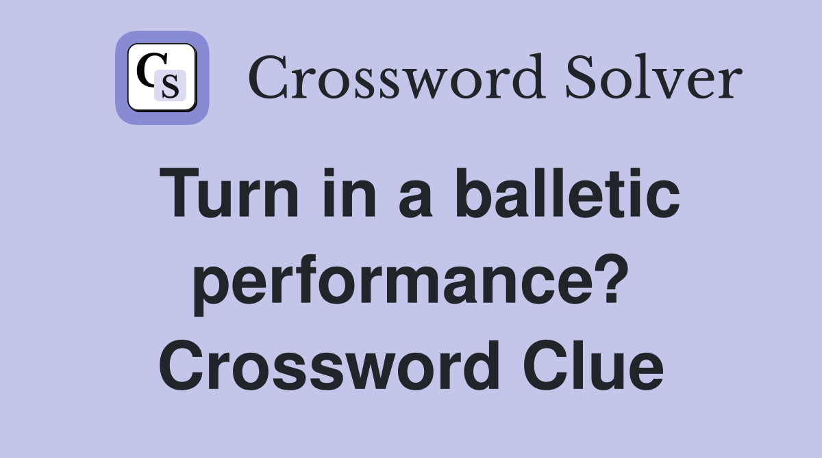 Turn in a balletic performance? Crossword Clue
