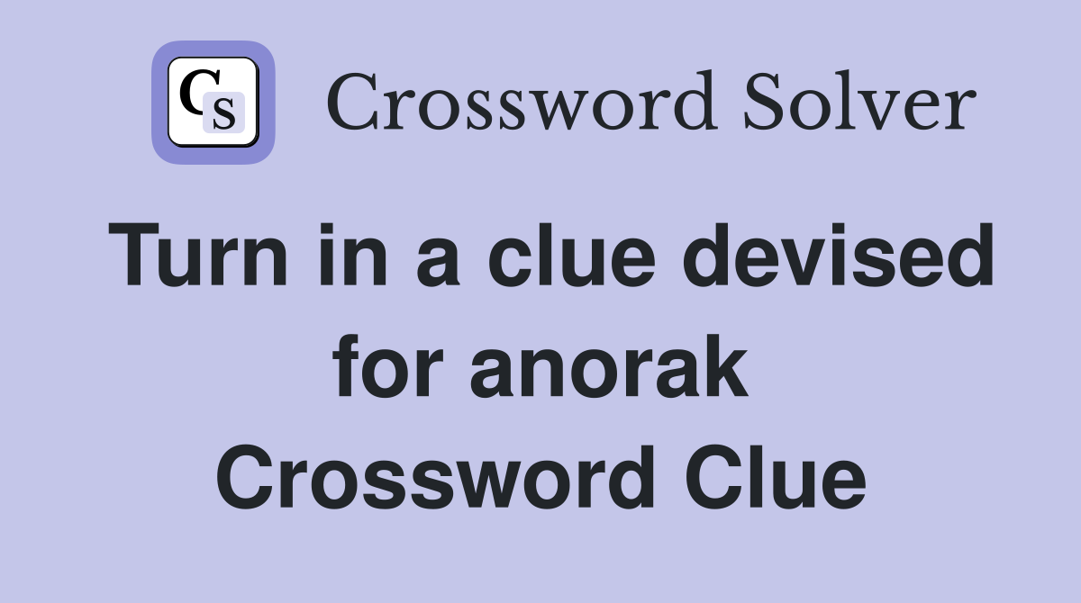 Turn in a clue devised for anorak Crossword Clue
