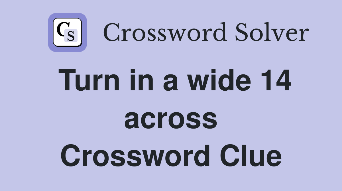 Turn in a wide 14 across Crossword Clue