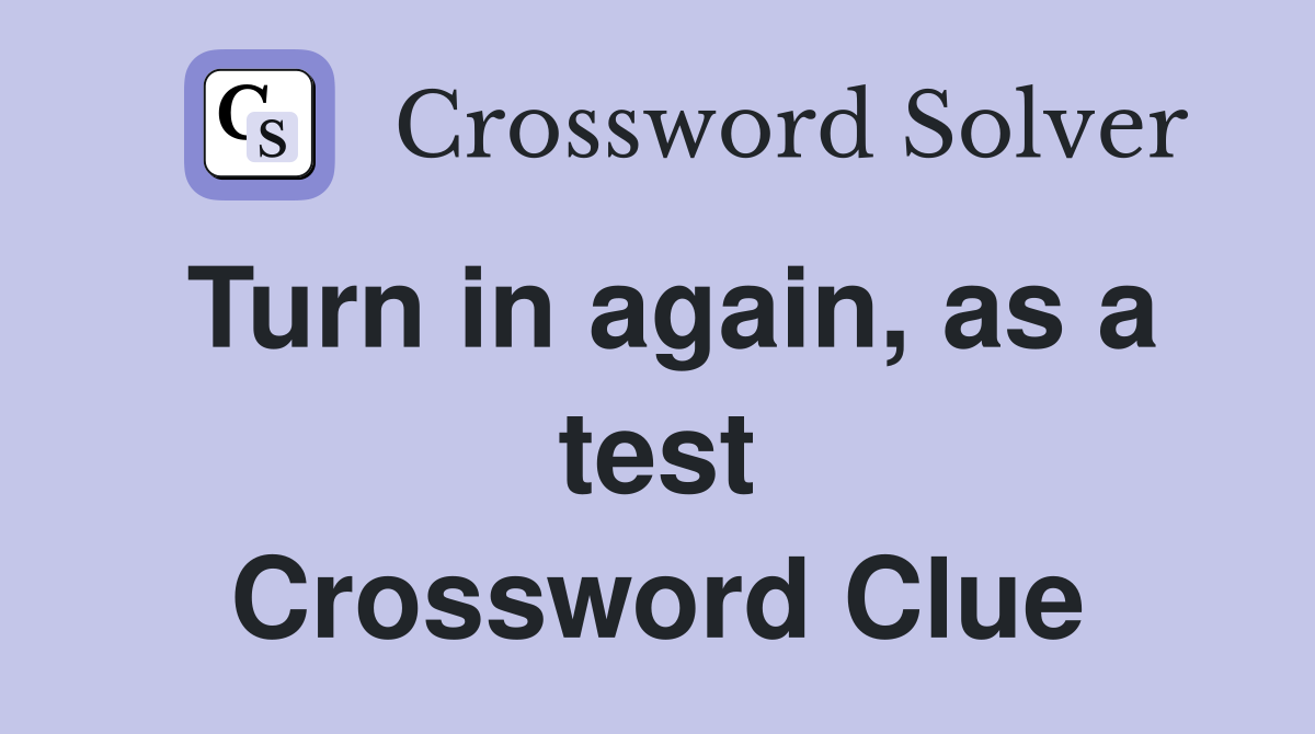 Turn in again, as a test Crossword Clue