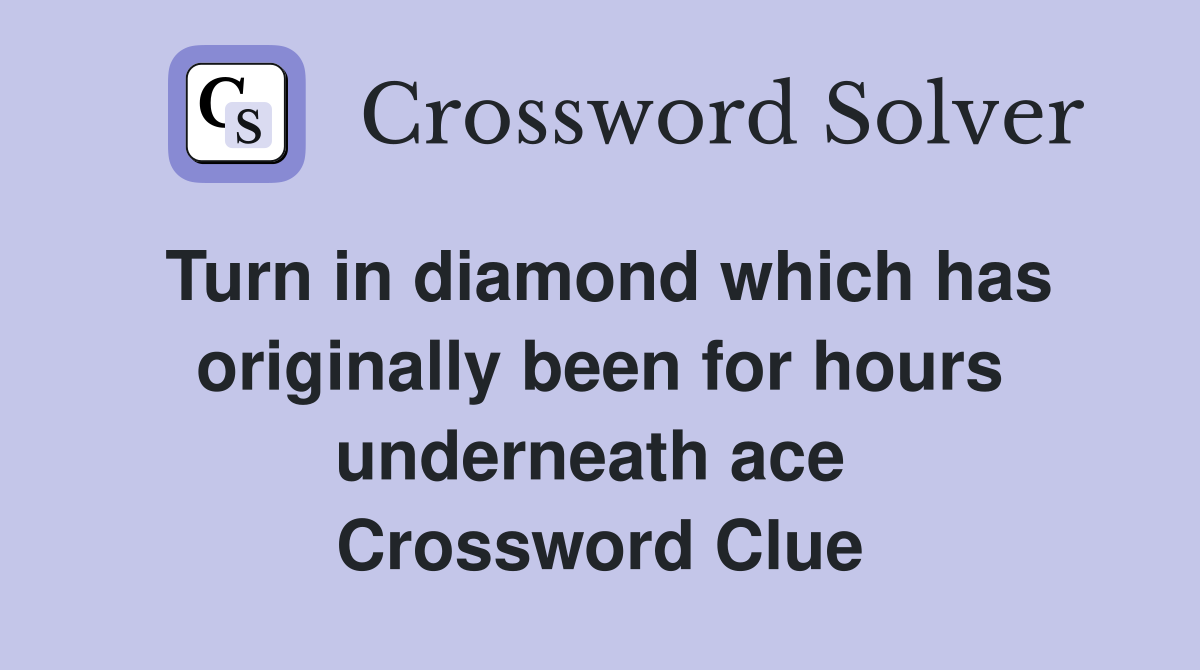 Turn in diamond which has originally been for hours underneath ace  Crossword Clue