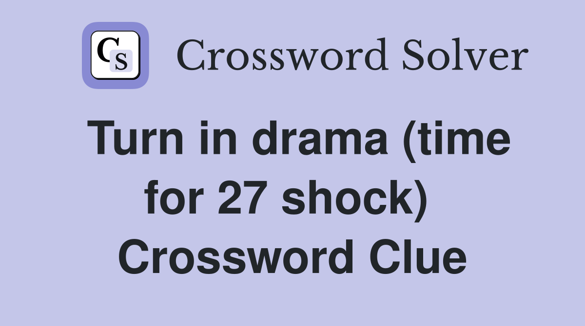 Turn in drama (time for 27 shock)  Crossword Clue