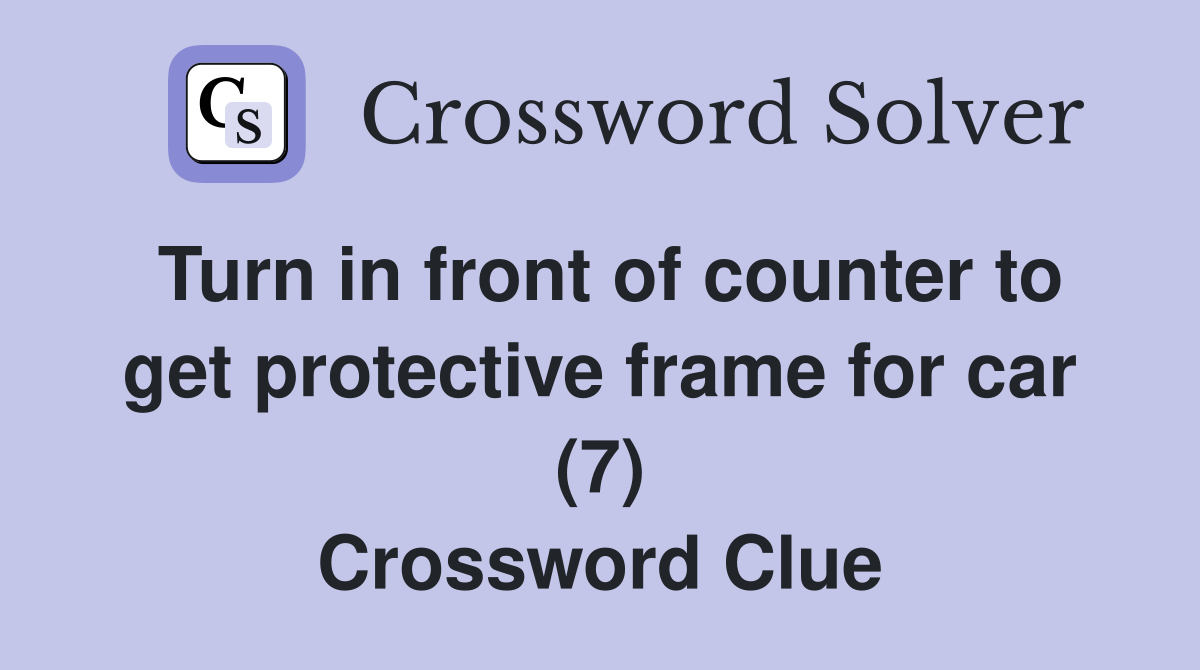 Turn in front of counter to get protective frame for car (7) Crossword Clue