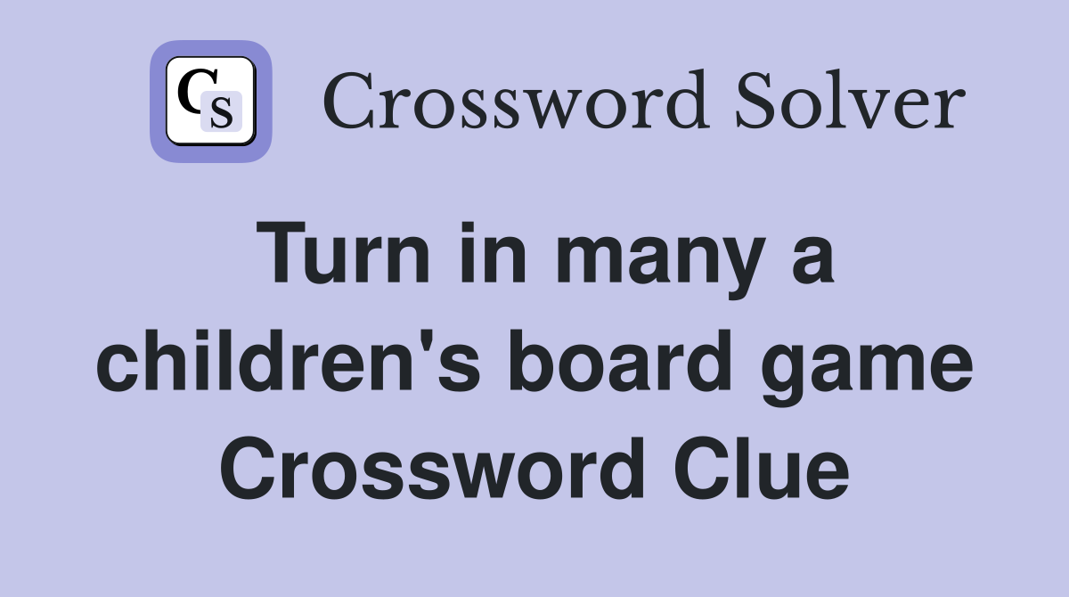 Turn in many a children's board game Crossword Clue