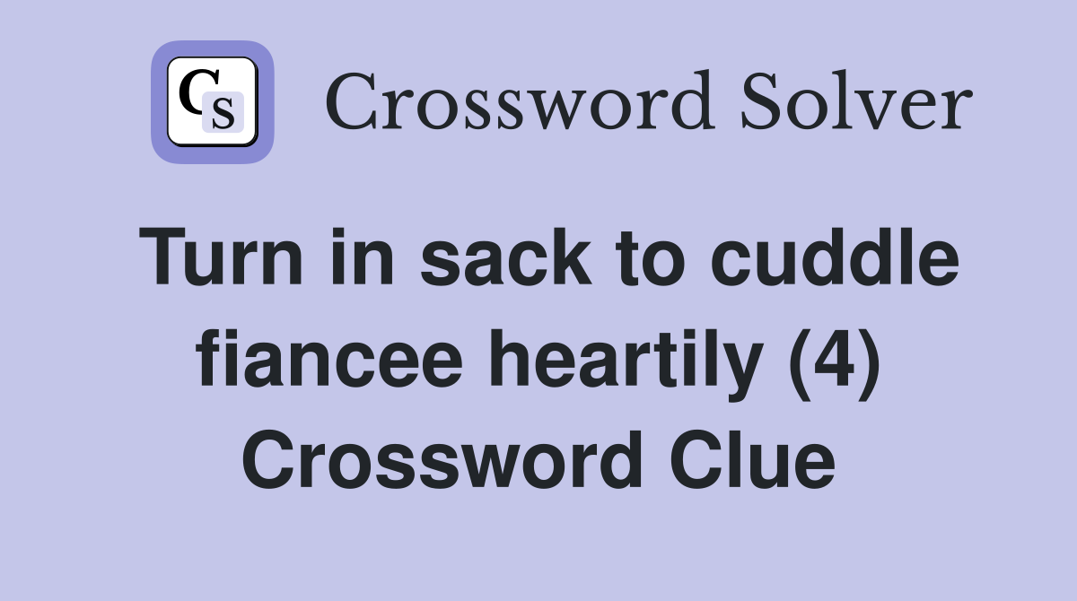 Turn in sack to cuddle fiancee heartily (4) Crossword Clue