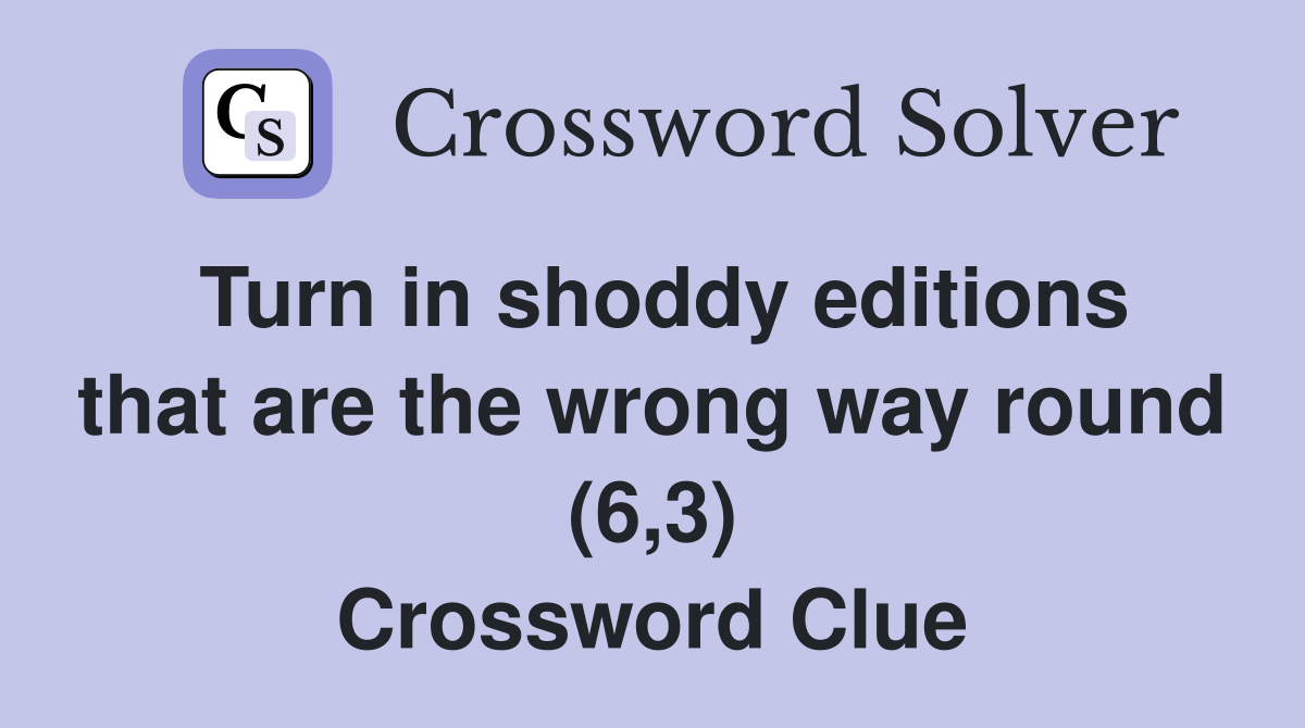 Turn in shoddy editions that are the wrong way round (6,3) Crossword Clue