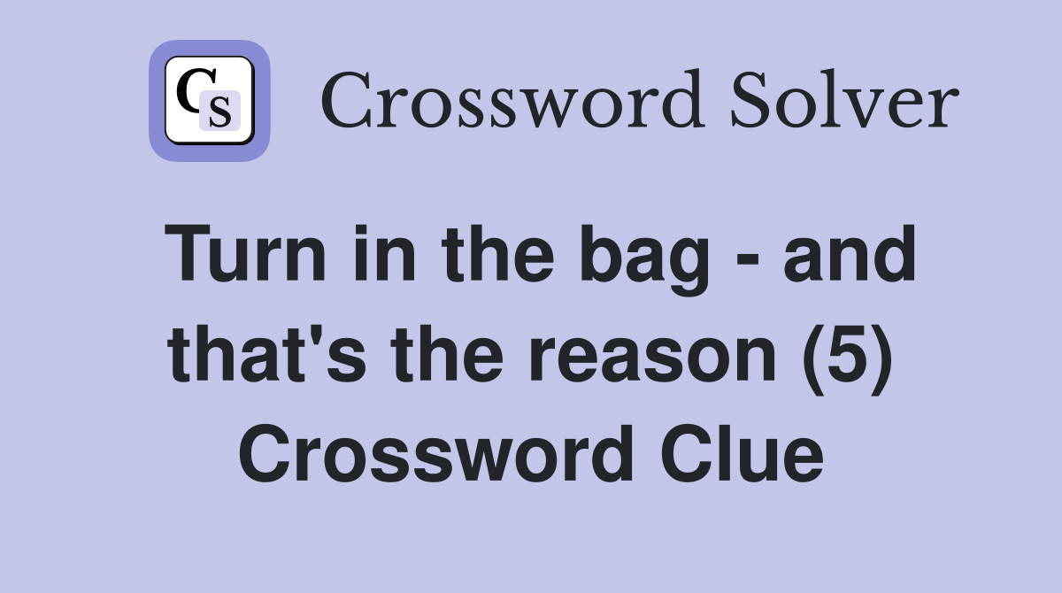 Turn in the bag - and that's the reason (5) Crossword Clue
