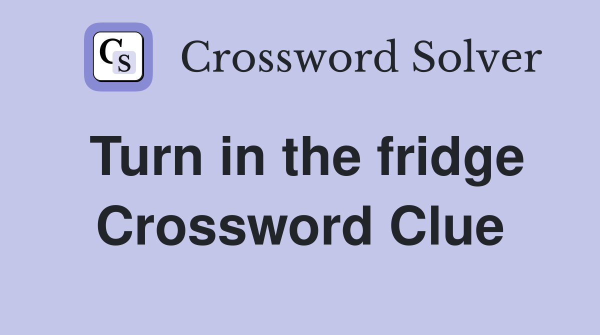 Turn in the fridge Crossword Clue