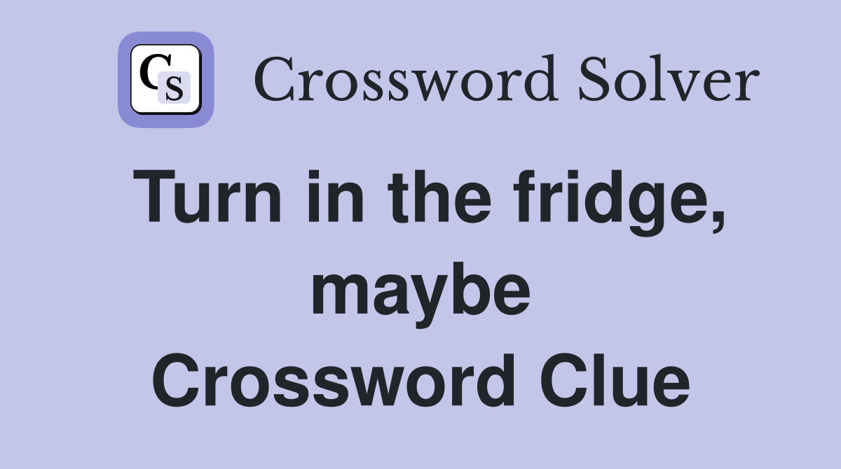 Turn in the fridge, maybe Crossword Clue