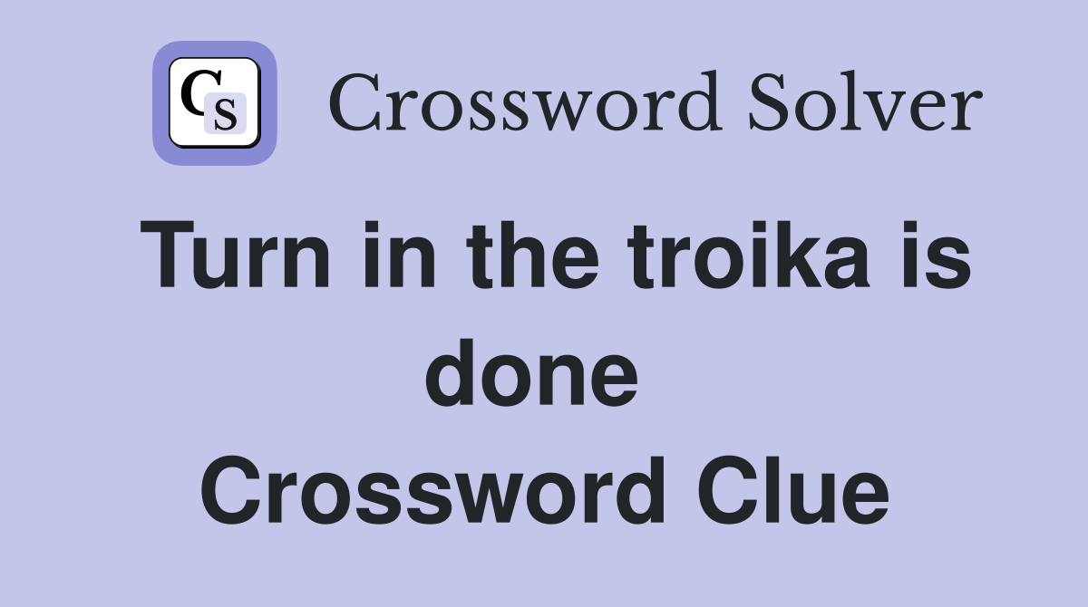 Turn in the troika is done  Crossword Clue