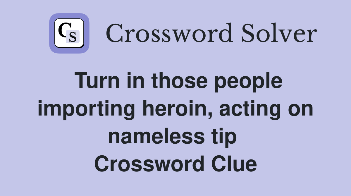 Turn in those people importing heroin, acting on nameless tip  Crossword Clue