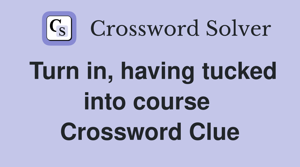 Turn in, having tucked into course  Crossword Clue