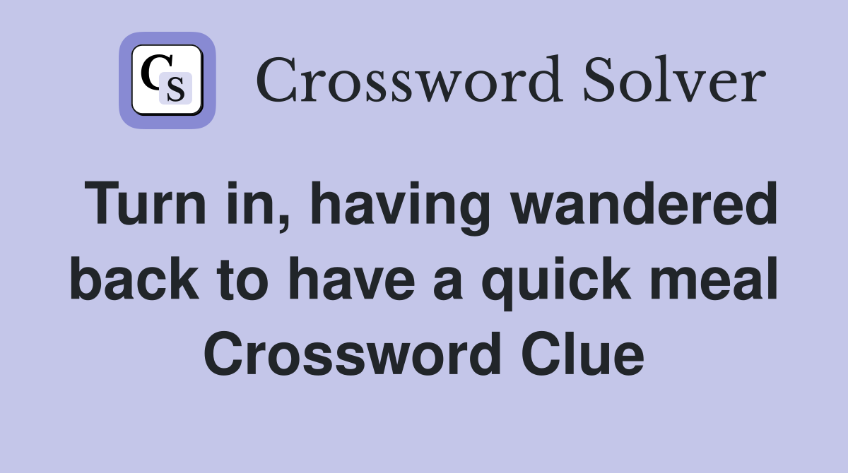 Turn in, having wandered back to have a quick meal Crossword Clue