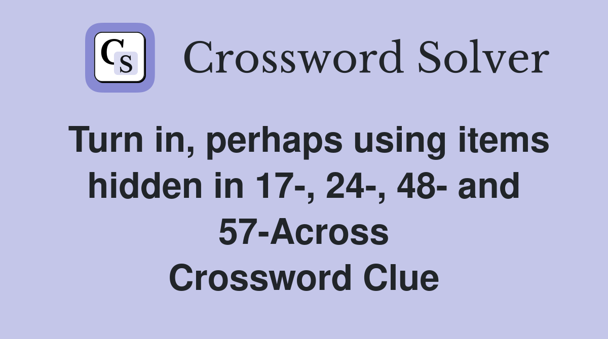 Turn in, perhaps using items hidden in 17-, 24-, 48- and 57-Across Crossword Clue