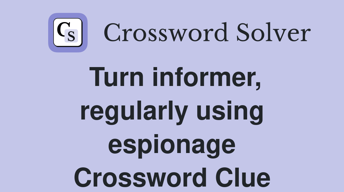 Turn informer, regularly using espionage Crossword Clue