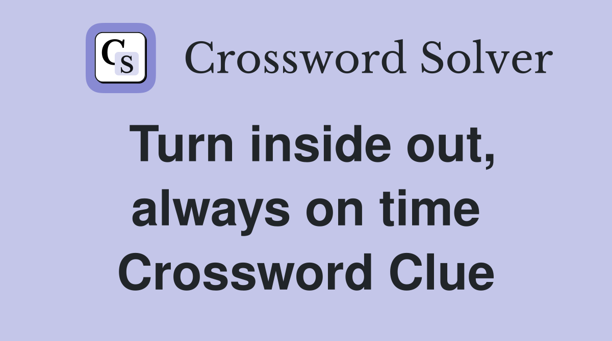 Turn inside out, always on time Crossword Clue