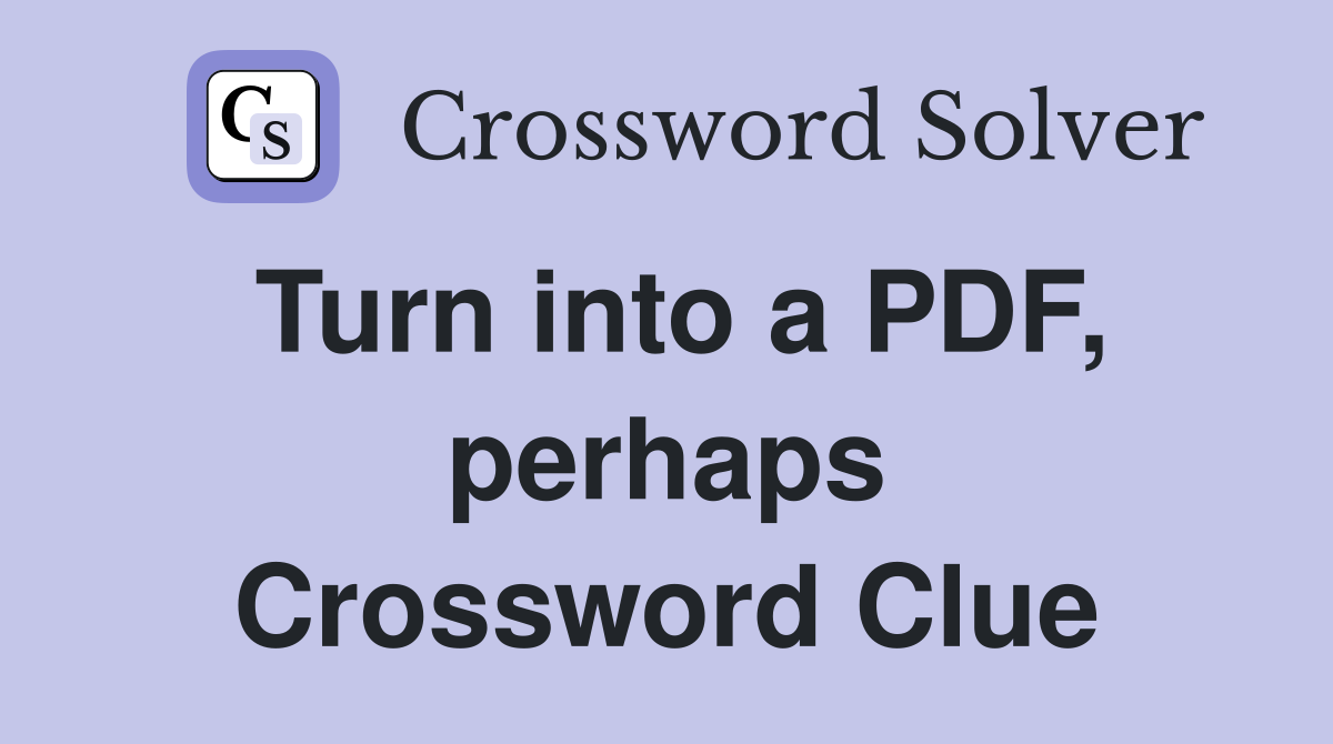 Turn into a PDF, perhaps Crossword Clue