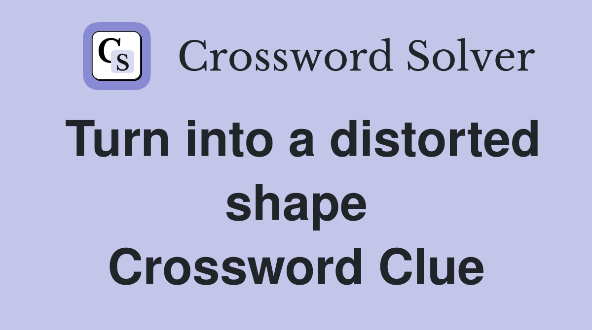 Turn into a distorted shape Crossword Clue