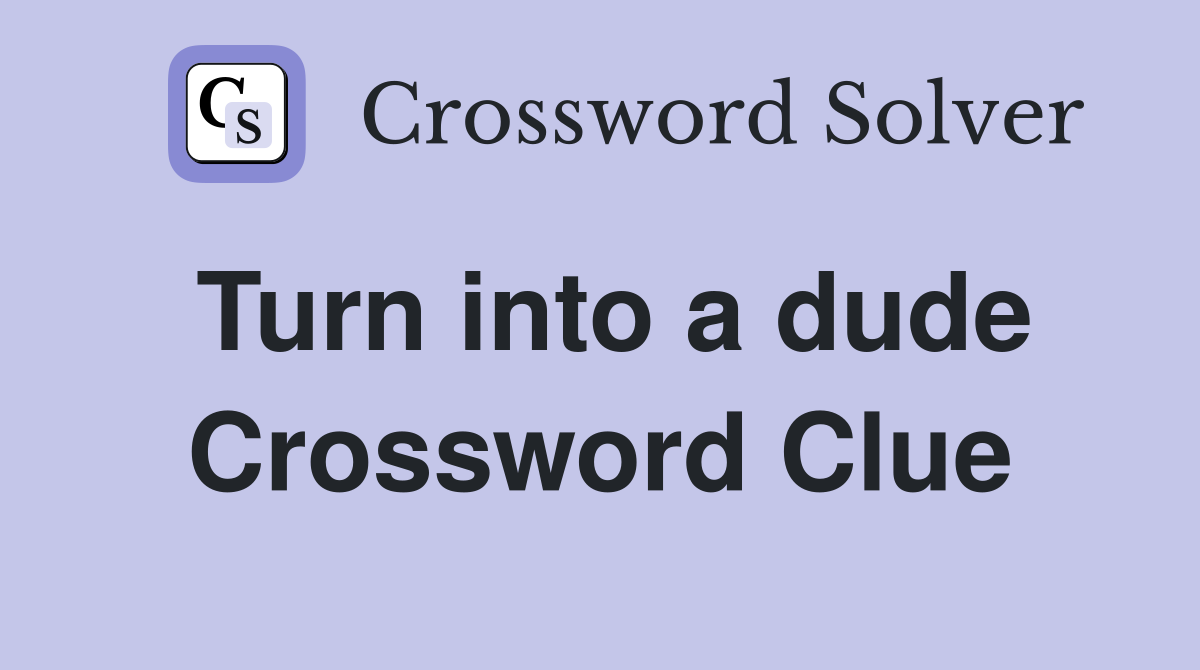 Turn into a dude Crossword Clue