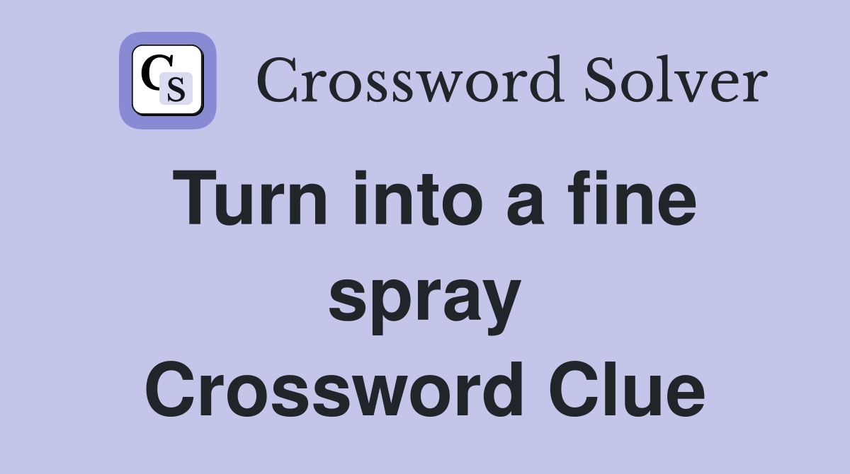 Turn into a fine spray Crossword Clue