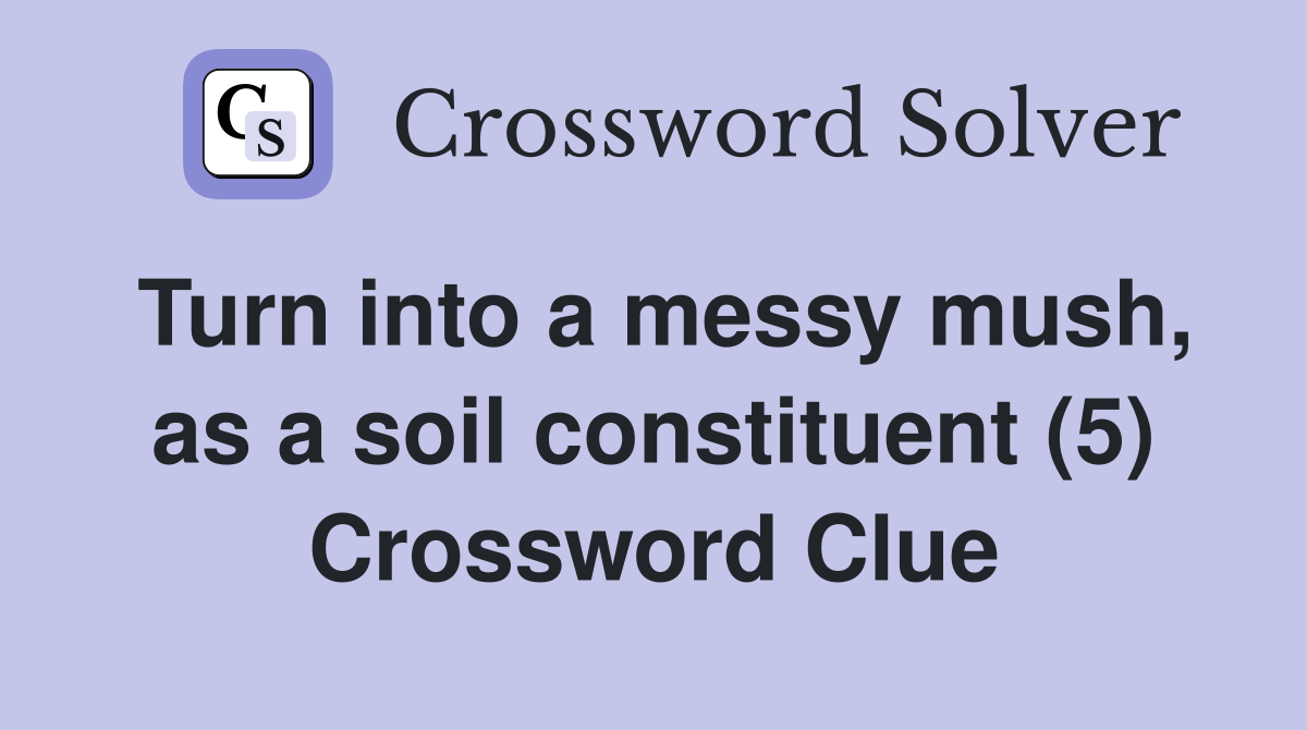 Turn into a messy mush, as a soil constituent (5) Crossword Clue