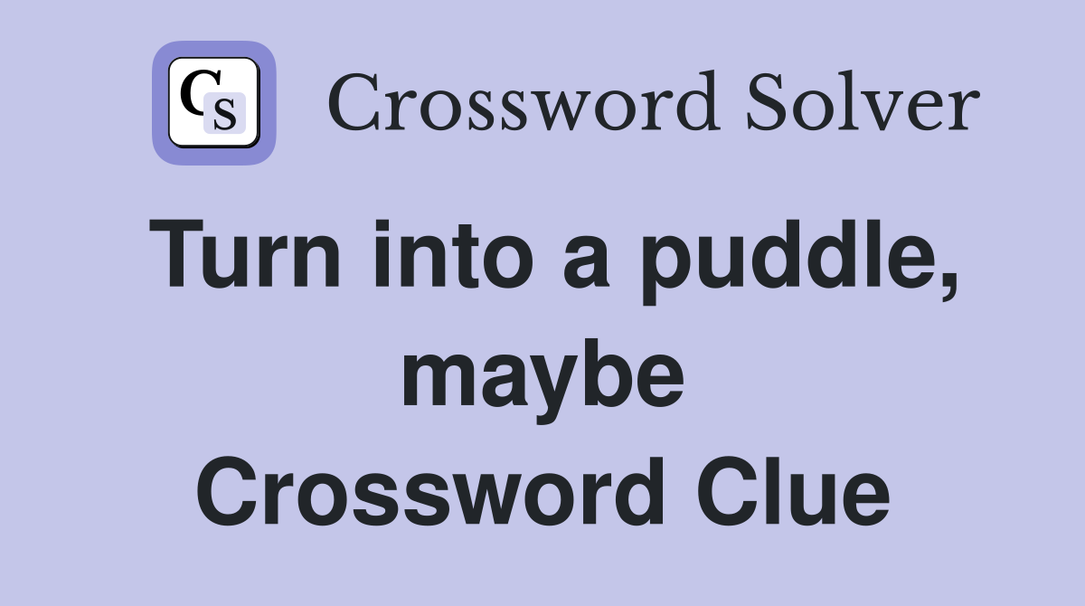 Turn into a puddle, maybe Crossword Clue