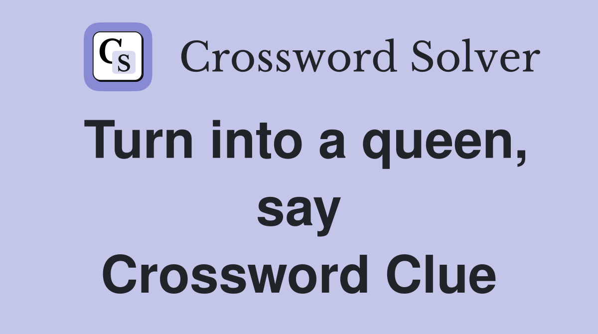 Turn into a queen, say Crossword Clue